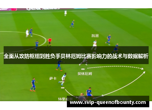 全面从攻防枢纽到胜负手贝林厄姆比赛影响力的战术与数据解析