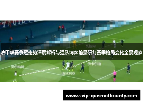 法甲联赛争冠走势深度解析与强队博弈前景研判赛季格局变化全景观察